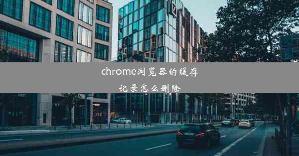 chrome浏览器的缓存记录怎么删除