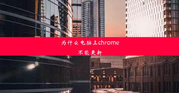 为什么电脑上chrome不能更新