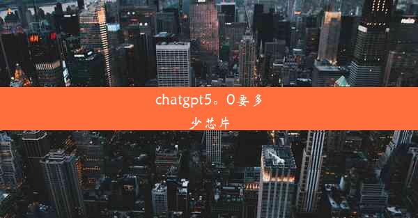 chatgpt5。0要多少芯片