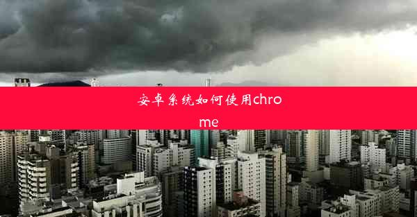 安卓系统如何使用chrome