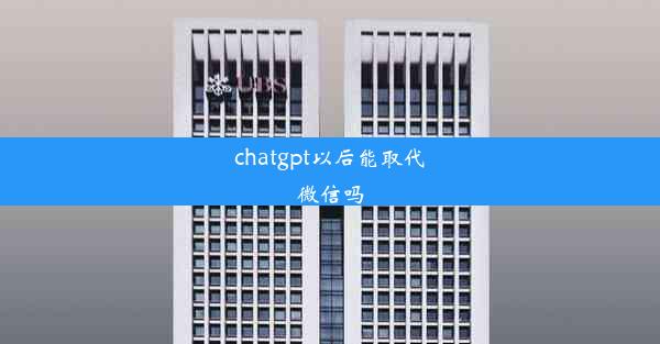 chatgpt以后能取代微信吗