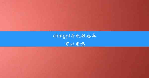 chatgpt手机版安卓可以用吗