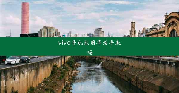 vivo手机能用华为手表吗