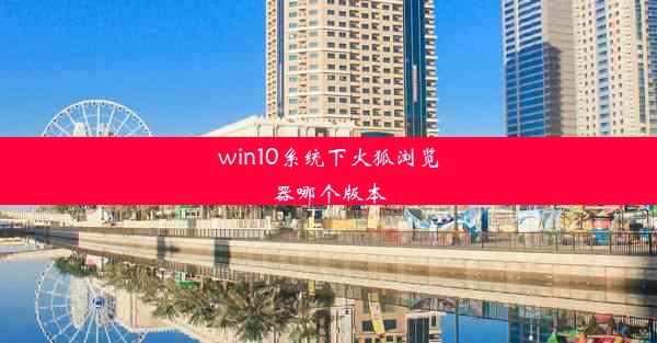 win10系统下火狐浏览器哪个版本