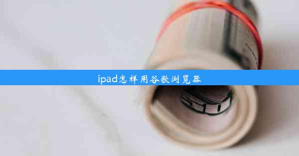 ipad怎样用谷歌浏览器