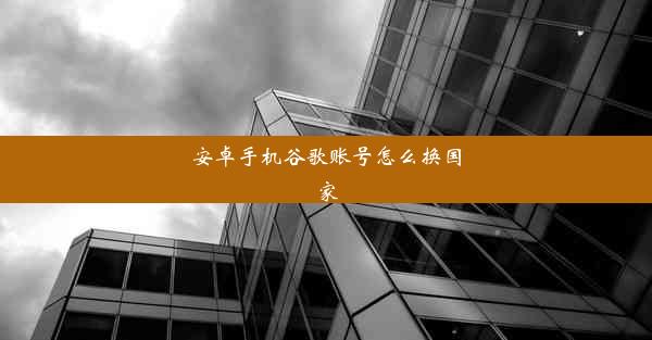 安卓手机谷歌账号怎么换国家