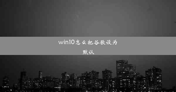 win10怎么把谷歌设为默认