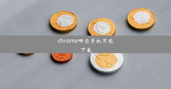 chrome哪些手机不能下载