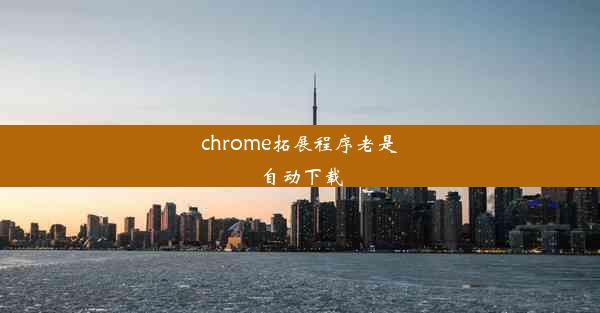 chrome拓展程序老是自动下载