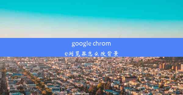 google chrome浏览器怎么改背景