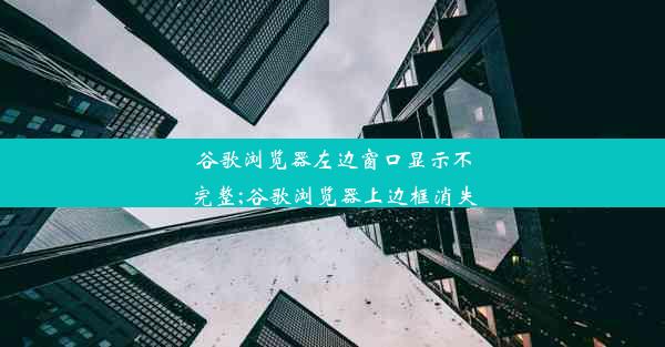 谷歌浏览器左边窗口显示不完整;谷歌浏览器上边框消失