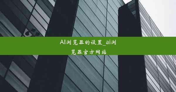 AI浏览器的设置_ai浏览器官方网站