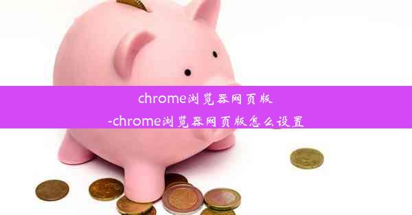 chrome浏览器网页版-chrome浏览器网页版怎么设置