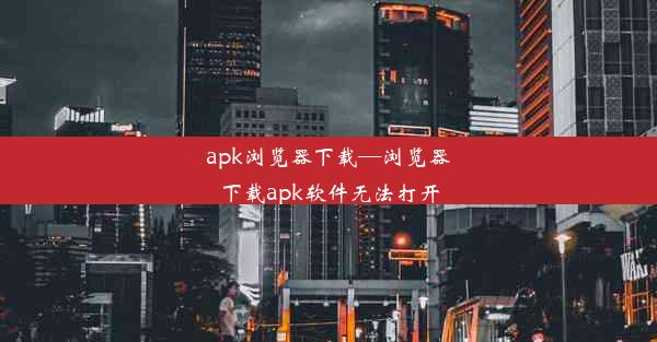 apk浏览器下载—浏览器下载apk软件无法打开