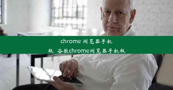 chrome 浏览器手机版_谷歌chrome浏览器手机版