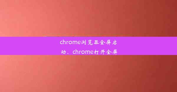 chrome浏览器全屏启动、chrome打开全屏