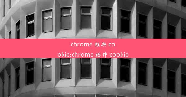 chrome 框架 cookie;chrome 插件 cookie