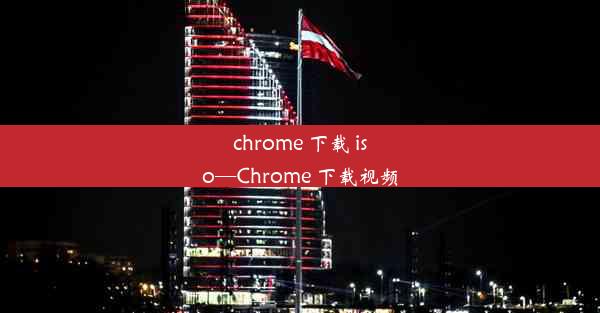 chrome 下载 iso—Chrome 下载视频