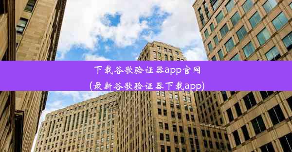 下载谷歌验证器app官网(最新谷歌验证器下载app)