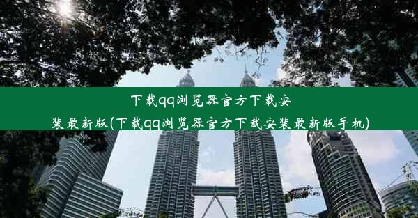 下载qq浏览器官方下载安装最新版(下载qq浏览器官方下载安装最新版手机)