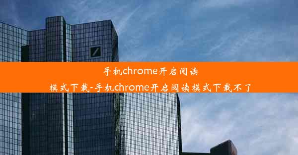 手机chrome开启阅读模式下载-手机chrome开启阅读模式下载不了