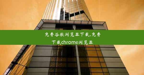 免费谷歌浏览器下载,免费下载chrome浏览器