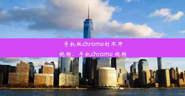 手机版chrome打不开视频、手机chrome 视频