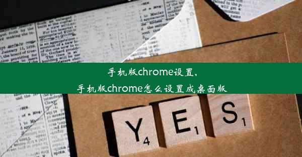 手机版chrome设置,手机版chrome怎么设置成桌面版