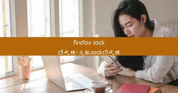 firefox socks5代理-火狐socks5代理