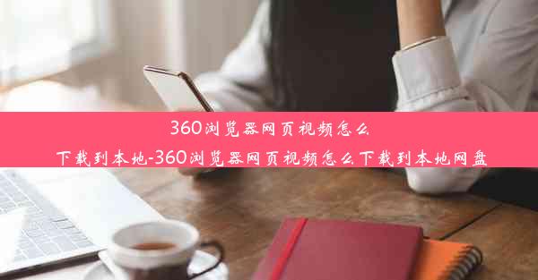 360浏览器网页视频怎么下载到本地-360浏览器网页视频怎么下载到本地网盘