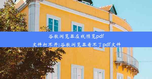 谷歌浏览器在线预览pdf文件打不开;谷歌浏览器看不了pdf文件