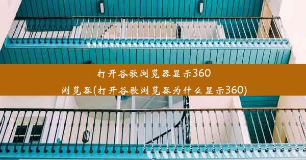 打开谷歌浏览器显示360浏览器(打开谷歌浏览器为什么显示360)