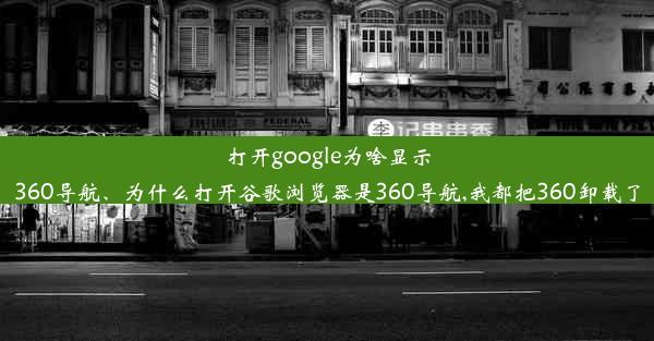 打开google为啥显示360导航、为什么打开谷歌浏览器是360导航,我都把360卸载了