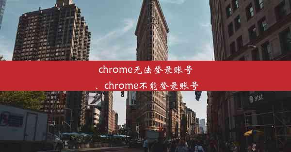 chrome无法登录账号、chrome不能登录账号