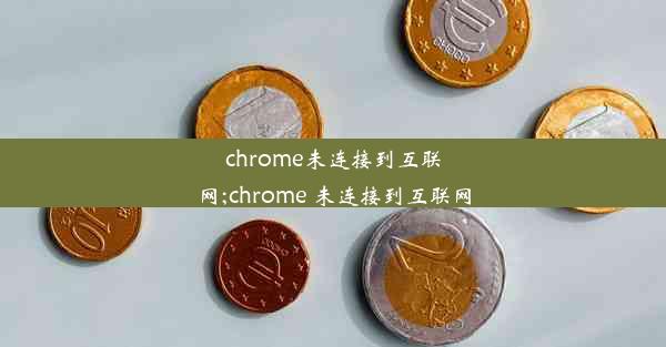 chrome未连接到互联网;chrome 未连接到互联网