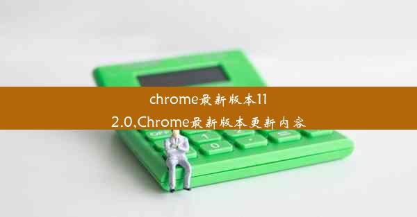 chrome最新版本112.0,Chrome最新版本更新内容