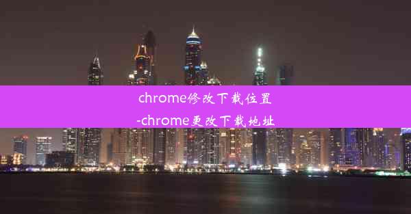 chrome修改下载位置-chrome更改下载地址