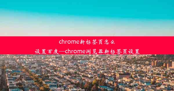 chrome新标签页怎么设置百度—chrome浏览器新标签页设置