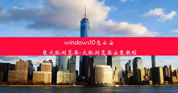 windows10怎么安装火狐浏览器-火狐浏览器安装教程