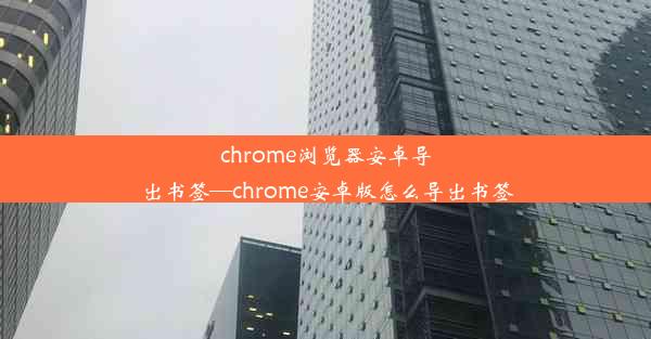 chrome浏览器安卓导出书签—chrome安卓版怎么导出书签