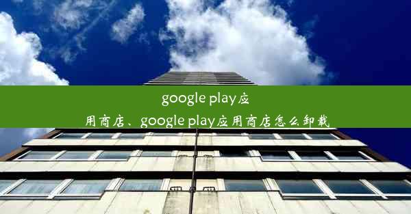 google play应用商店、google play应用商店怎么卸载