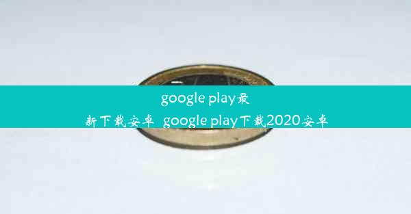 google play最新下载安卓_google play下载2020安卓