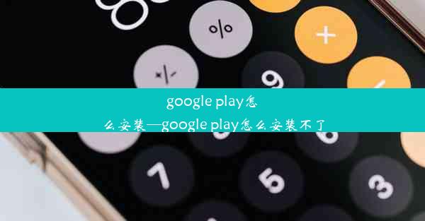 google play怎么安装—google play怎么安装不了