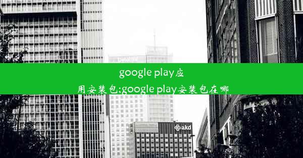 google play应用安装包;google play安装包在哪