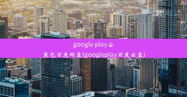 google play安装包百度网盘(googleplay百度云盘)