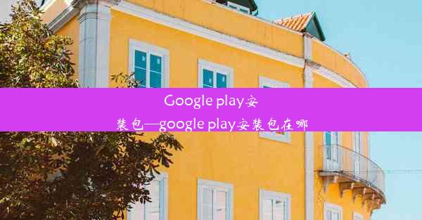 Google play安装包—google play安装包在哪