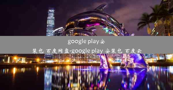 google play安装包 百度网盘-google play 安装包 百度云