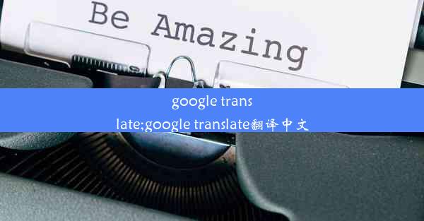 google translate;google translate翻译中文