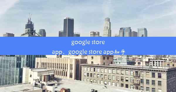 google store app、google store app知乎