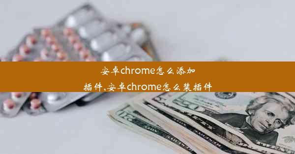 安卓chrome怎么添加插件,安卓chrome怎么装插件